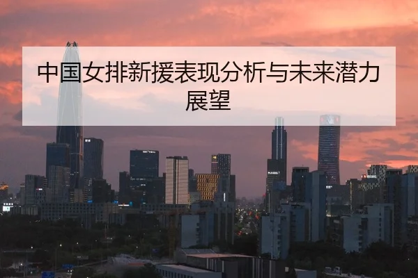 中国女排新援表现分析与未来潜力展望