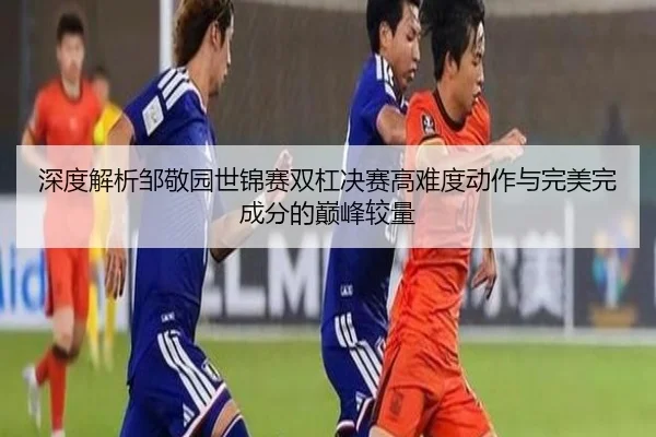 深度解析邹敬园世锦赛双杠决赛高难度动作与完美完成分的巅峰较量