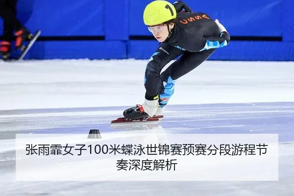 张雨霏女子100米蝶泳世锦赛预赛分段游程节奏深度解析