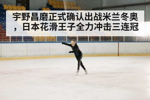 宇野昌磨正式确认出战米兰冬奥，日本花滑王子全力冲击三连冠